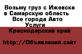 Возьму груз с Ижевска в Самарскую область. - Все города Авто » Услуги   . Краснодарский край